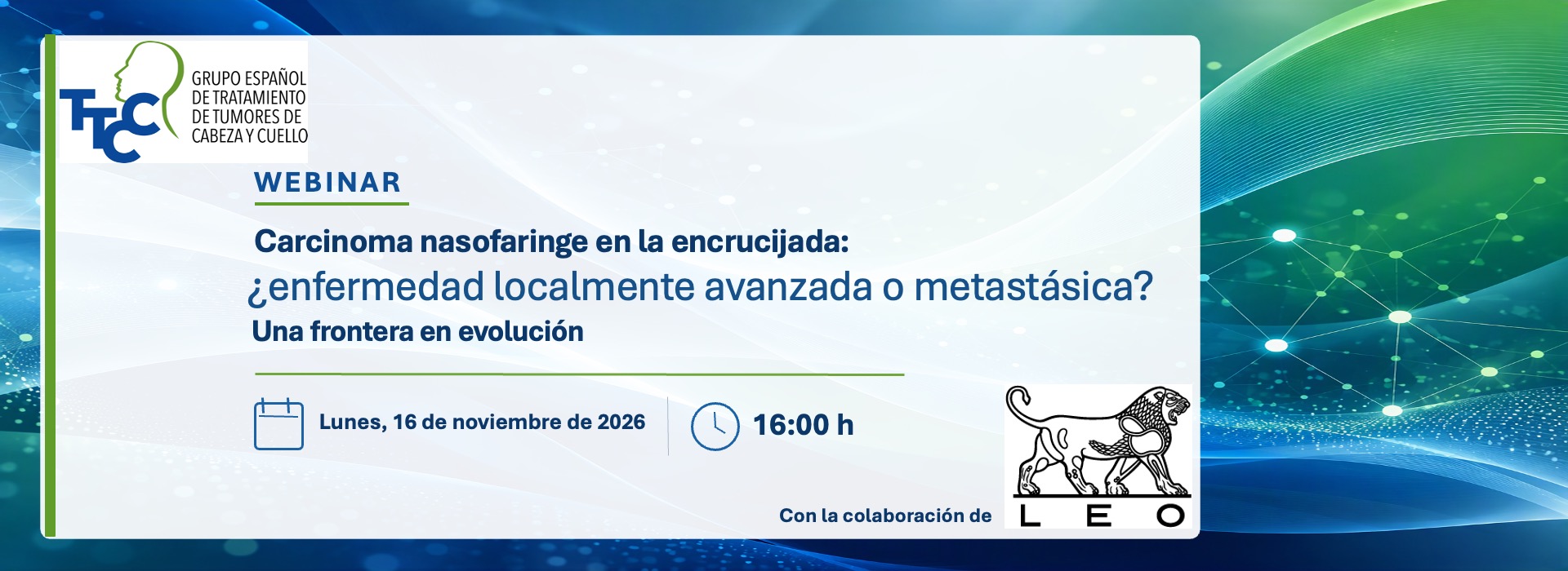 Webinar TTCC: Carcinoma nasofaringe en la encrucijada, ¿enfermedad localmente avanzada o metastásica? Una frontera en evolución. Lunes 16 de noviembre de 2026, 16:00 h. Con la colaboración de LEO.